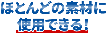 ほとんどの素材に使用できる!